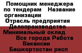 Помощник менеджера по тендерам › Название организации ­ Dia Service › Отрасль предприятия ­ Делопроизводство › Минимальный оклад ­ 30 000 - Все города Работа » Вакансии   . Башкортостан респ.,Нефтекамск г.